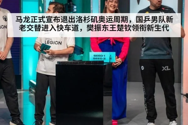 马龙正式宣布退出洛杉矶奥运周期,国乒男队新老交替进入快车道,樊振东王楚钦领衔新生代
